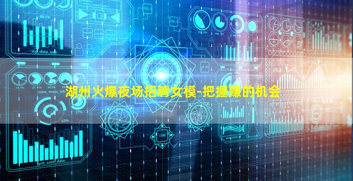 湖州火爆夜场招聘女模-把握赚的机会
